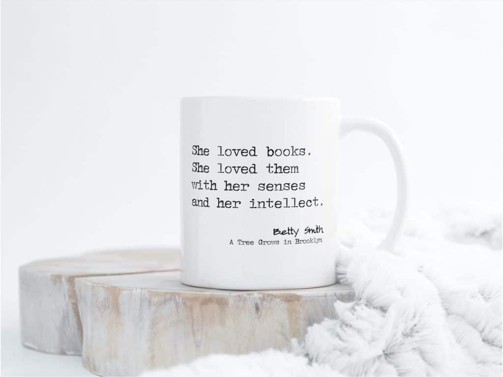 Mug with a quote from A Tree Grows in Brooklyn that reads, She loved books, she loved them with her senses and intellect. Betty Smith