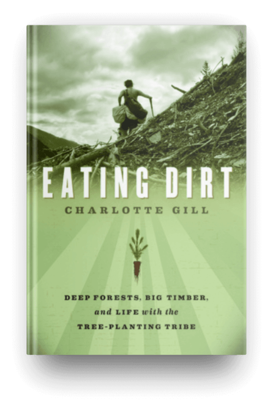 Eating Dirt: Deep Forests, Big Timber, and Life with the Tree-Planting Tribe