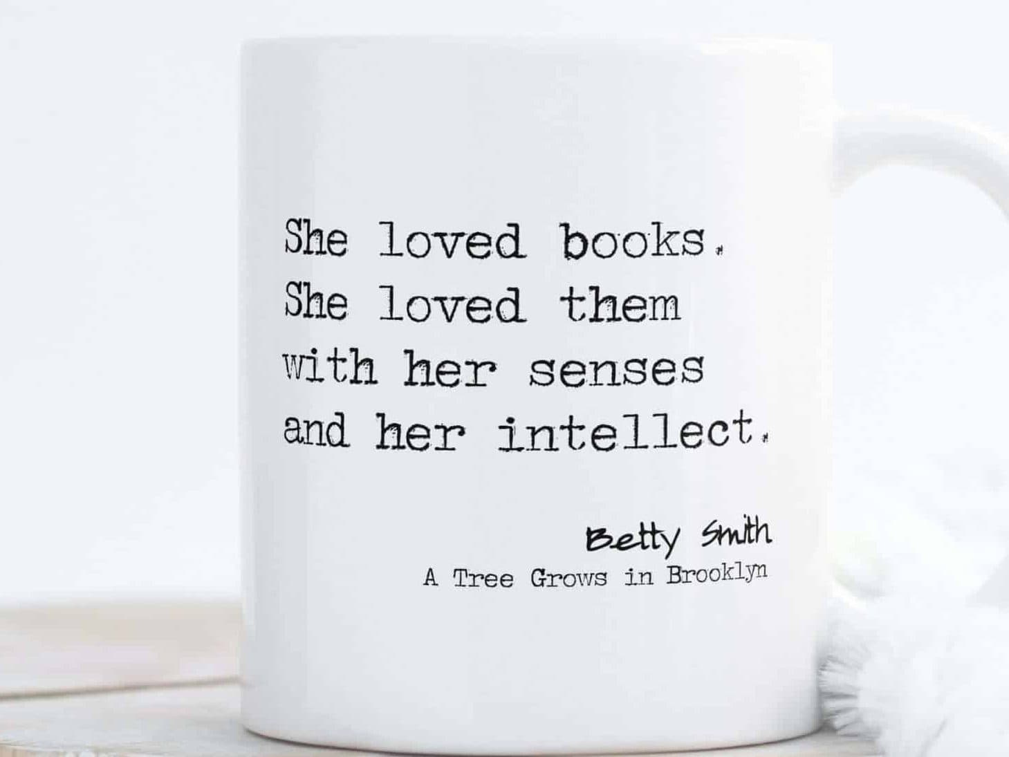 Mug with a quote from A Tree Grows in Brooklyn that reads, She loved books, she loved them with her senses and intellect. Betty Smith