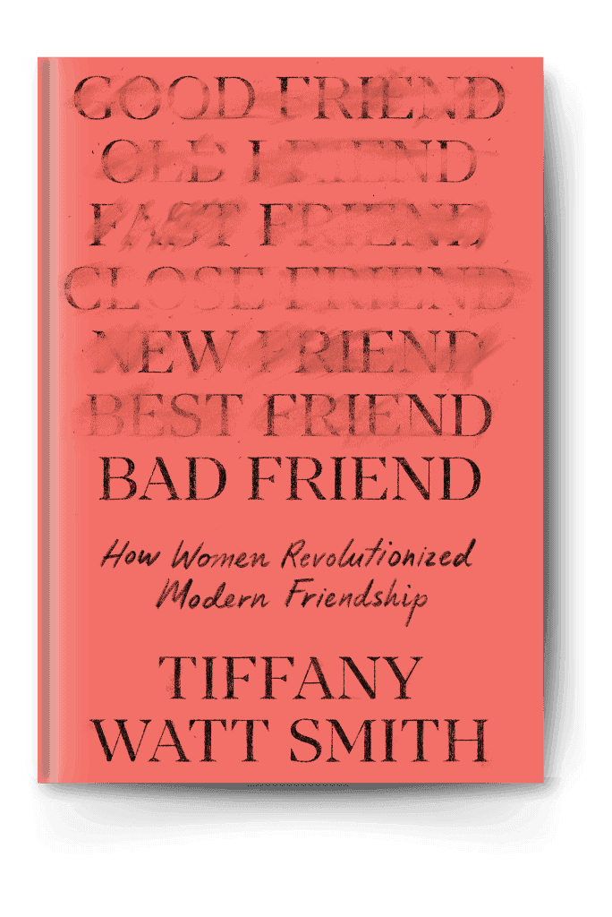 Bad Friend: How Women Revolutionized Modern Friendship by Tiffany Watt Smith